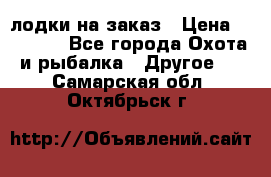 лодки на заказ › Цена ­ 15 000 - Все города Охота и рыбалка » Другое   . Самарская обл.,Октябрьск г.